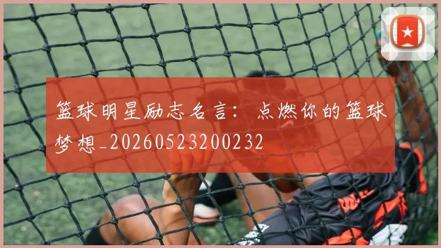 篮球明星励志名言：点燃你的篮球梦想_20260523200232